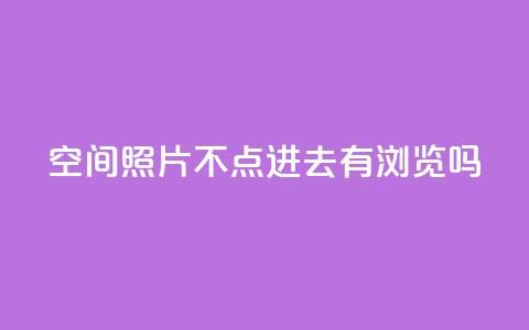 qq空间照片不点进去有浏览吗,24小时在线回收抖音号 - ks业务免费下单平台最便宜 免费领取抖音1000播放的平台 第1张