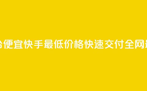全网最低业务平台便宜快手(最低价格，快速交付	，全网最便宜的业务平台) 第1张