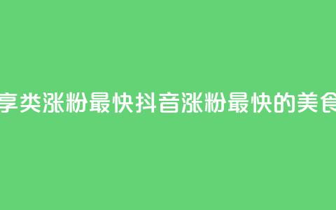 抖音涨粉美食分享类涨粉最快 - 抖音涨粉最快的美食分享攻略! 第1张 抖音涨粉美食分享类涨粉最快 - 抖音涨粉最快的美食分享攻略! 第1张