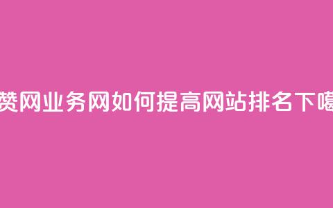 QQ秒赞网业务网如何提高网站排名? 第1张 QQ秒赞网业务网如何提高网站排名? 第1张