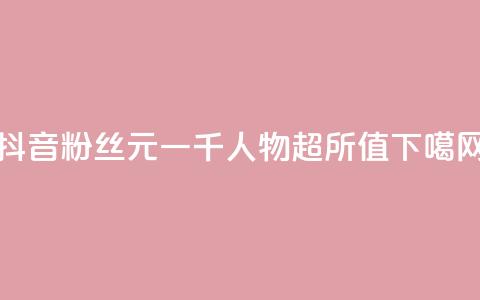 抖音粉丝6元一千人,物超所值! 第1张 抖音粉丝6元一千人,物超所值! 第1张