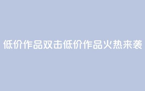 KS低价作品双击(KS低价作品火热来袭) 第1张 KS低价作品双击(KS低价作品火热来袭) 第1张