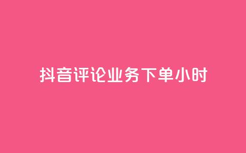 抖音评论业务下单24小时 - 抖音评论业务下单后24小时内体验服务。!  第1张