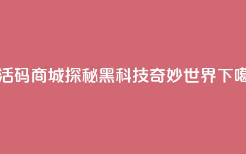 激活码商城:探秘黑科技奇妙世界 第1张 激活码商城:探秘黑科技奇妙世界 第1张