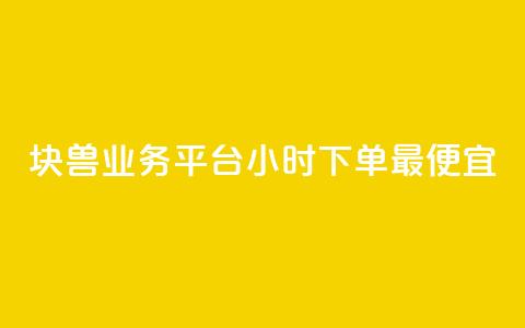块兽业务平台24小时下单最便宜 - 块兽业务平台全天候最低价下单服务! 第1张 块兽业务平台24小时下单最便宜 - 块兽业务平台全天候最低价下单服务! 第1张