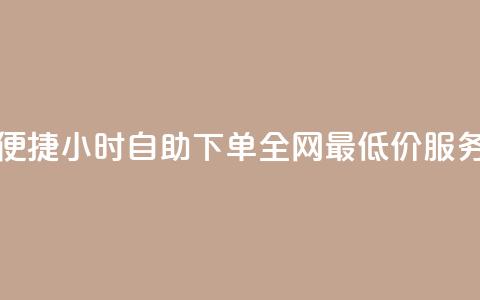 便捷24小时自助下单,全网最低价服务 第1张 便捷24小时自助下单,全网最低价服务 第1张