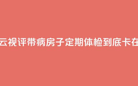 【彩云视评】带“病”房子定期体检，到底“卡”在哪？ 第1张
