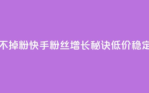 快手粉丝低价不掉粉 - 快手粉丝增长秘诀,低价稳定不流失。 第1张 快手粉丝低价不掉粉 - 快手粉丝增长秘诀,低价稳定不流失。 第1张