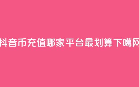 抖音币充值:哪家平台最划算? 第1张 抖音币充值:哪家平台最划算? 第1张