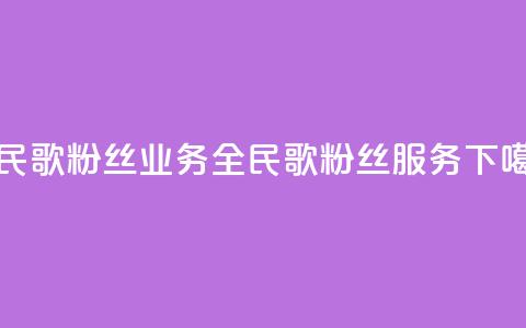 全民k歌粉丝业务(全民k歌粉丝服务) 第1张 全民k歌粉丝业务(全民k歌粉丝服务) 第1张