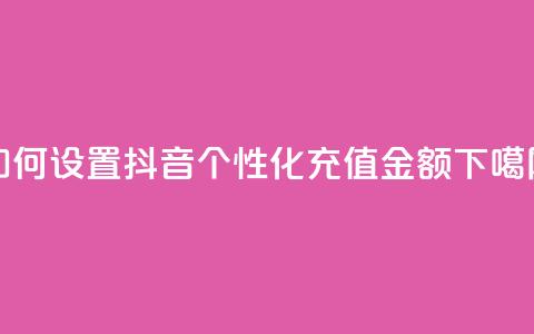 如何设置抖音个性化充值金额 第1张 如何设置抖音个性化充值金额 第1张