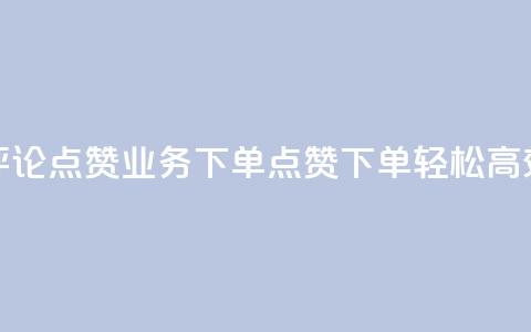 评论点赞业务下单(点赞下单，轻松高效) 第1张