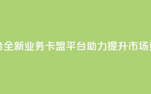 业务卡盟平台 - 全新业务卡盟平台助力提升市场竞争力! 第1张 业务卡盟平台 - 全新业务卡盟平台助力提升市场竞争力! 第1张