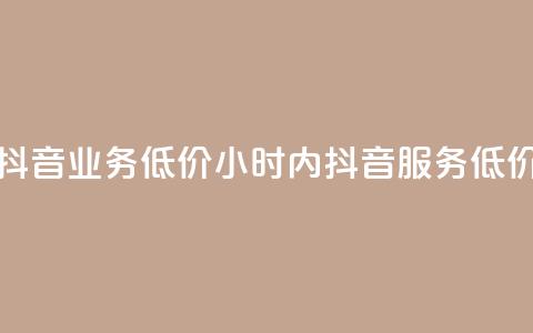 24小时抖音业务低价(24小时内抖音服务 低价优惠) 第1张 24小时抖音业务低价(24小时内抖音服务 低价优惠) 第1张