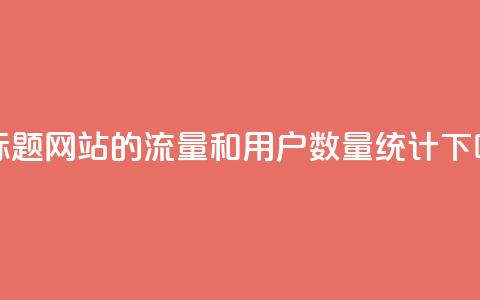 新标题:QQ网站的流量和用户数量统计 第1张 新标题:QQ网站的流量和用户数量统计 第1张