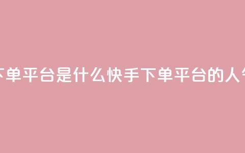 快手人气下单平台是什么(快手下单平台的人气是怎样的) 第1张 快手人气下单平台是什么(快手下单平台的人气是怎样的) 第1张
