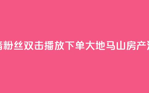 抖音粉丝双击播放下单0.01大地马山房产活动,快手低价业务区 - dy低价下单平台 抖音如何买1000粉机器粉 第1张 抖音粉丝双击播放下单0.01大地马山房产活动,快手低价业务区 - dy低价下单平台 抖音如何买1000粉机器粉 第1张