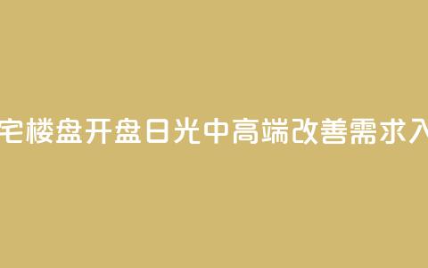 一天内上海两大豪宅楼盘开盘“日光”：中高端改善需求入场信心坚定  第1张