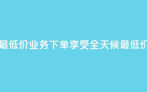 dy业务下单24小时最低价 - DY业务下单享受全天候最低价格优惠! 第1张 dy业务下单24小时最低价 - DY业务下单享受全天候最低价格优惠! 第1张