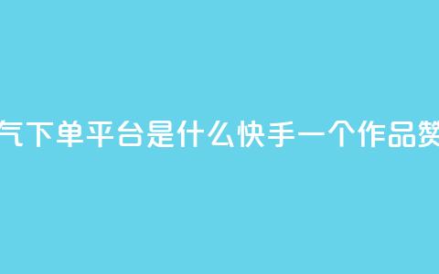 快手人气下单平台是什么 - 快手一个作品1000赞 第1张 快手人气下单平台是什么 - 快手一个作品1000赞 第1张