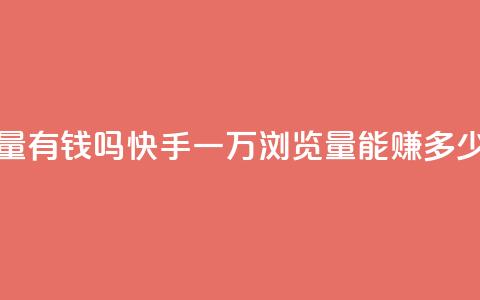 快手一万浏览量有钱吗 - 快手一万浏览量能赚多少钱揭秘~ 第1张 快手一万浏览量有钱吗 - 快手一万浏览量能赚多少钱揭秘~ 第1张