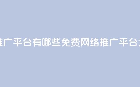 免费网络推广平台有哪些(免费网络推广平台大全) 第1张 免费网络推广平台有哪些(免费网络推广平台大全) 第1张