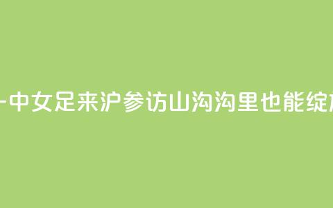 云南红河一中女足来沪参访，山沟沟里也能绽放“铿锵玫瑰” 第1张