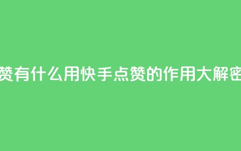 快手点赞有什么用 - 快手点赞的作用大解密~ 第1张 快手点赞有什么用 - 快手点赞的作用大解密~ 第1张
