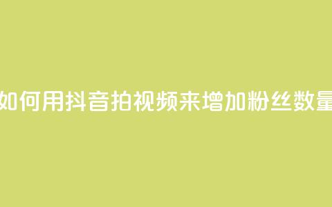 如何用抖音拍视频来增加粉丝数量 第1张 如何用抖音拍视频来增加粉丝数量 第1张