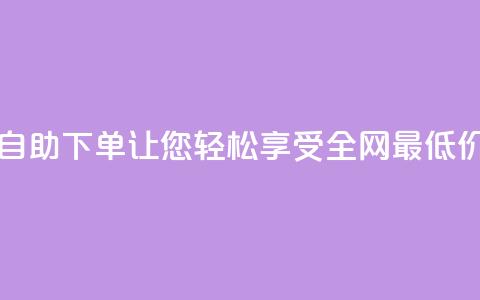 DY自助下单,让您轻松享受全网最低价 第1张 DY自助下单,让您轻松享受全网最低价 第1张