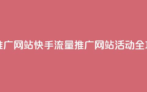 快手流量推广网站 - 快手流量推广网站活动全攻略! 第1张 快手流量推广网站 - 快手流量推广网站活动全攻略! 第1张