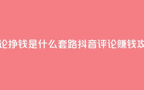 抖音评论挣钱是什么套路(抖音评论赚钱攻略解析) 第1张 抖音评论挣钱是什么套路(抖音评论赚钱攻略解析) 第1张