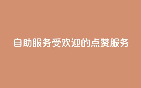 24自助服务:受欢迎的点赞服务 第1张 24自助服务:受欢迎的点赞服务 第1张