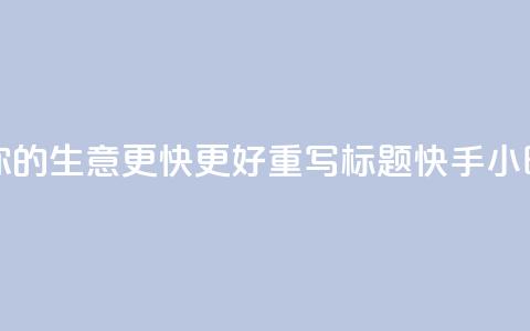 原标题 快手24小时业务平台，让你的生意更快更好重写标题 快手24小时商务平台	，助你生意快速腾飞  第1张