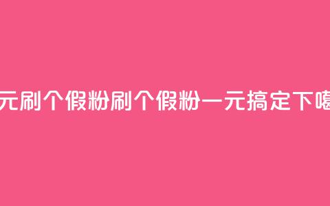 一元刷3000个假粉(刷3000个假粉,一元搞定) 第1张 一元刷3000个假粉(刷3000个假粉,一元搞定) 第1张