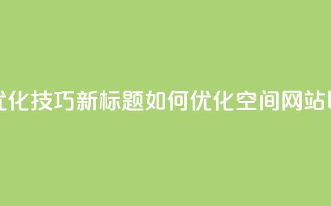 原标题:QQ空间网站的SEO优化技巧新标题:如何优化QQ空间网站以提高搜索引擎排名 第1张 原标题:QQ空间网站的SEO优化技巧新标题:如何优化QQ空间网站以提高搜索引擎排名 第1张