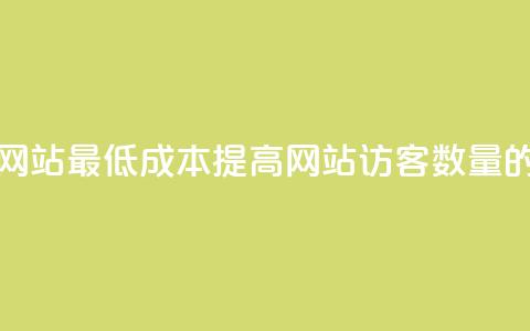 qq刷访客最低网站 - 最低成本提高网站访客数量的方法~ 第1张 qq刷访客最低网站 - 最低成本提高网站访客数量的方法~ 第1张