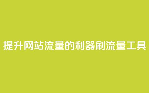 提升网站流量的利器 刷流量工具 第1张 提升网站流量的利器 刷流量工具 第1张