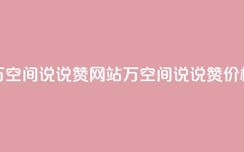 01元一万空间说说赞网站(1万空间说说赞价格优惠) 第1张 01元一万空间说说赞网站(1万空间说说赞价格优惠) 第1张