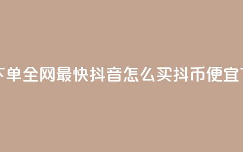 qq业务下单全网最快 - 抖音怎么买抖币便宜 第1张 qq业务下单全网最快 - 抖音怎么买抖币便宜 第1张