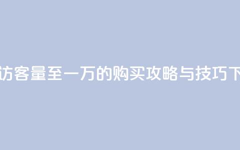 提升QQ访客量至一万的购买攻略与技巧 第1张 提升QQ访客量至一万的购买攻略与技巧 第1张