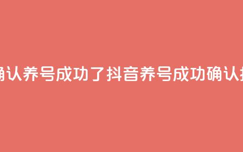 抖音怎么确认养号成功了 - 抖音养号成功确认指南! 第1张 抖音怎么确认养号成功了 - 抖音养号成功确认指南! 第1张