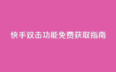 快手双击功能免费获取指南 第1张 快手双击功能免费获取指南 第1张