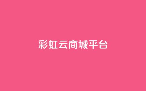 彩虹云商城平台 - dy点赞充值24小时到账 第1张 彩虹云商城平台 - dy点赞充值24小时到账 第1张