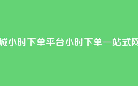 网红商城24小时下单平台(24小时下单,一站式网红商城) 第1张 网红商城24小时下单平台(24小时下单,一站式网红商城) 第1张