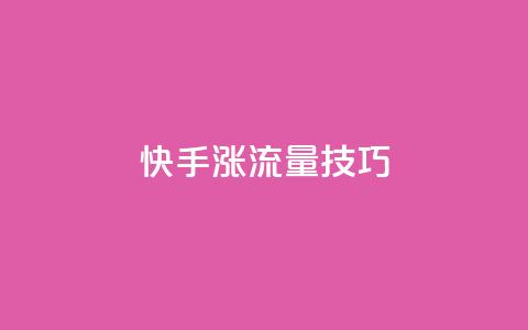 快手涨流量技巧 - 快速提升快手流量的实用技巧~ 第1张 快手涨流量技巧 - 快速提升快手流量的实用技巧~ 第1张