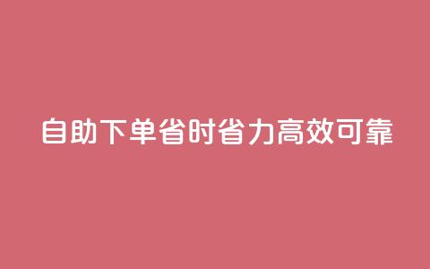 自助下单,省时省力,高效可靠 第1张 自助下单,省时省力,高效可靠 第1张