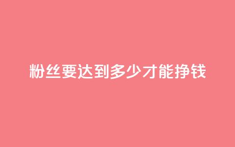 粉丝要达到多少才能挣钱 - 如何在Instagram上赚到钱所需的最低粉丝数量是多少？。  第1张