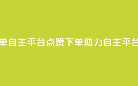 点赞下单自主平台(点赞下单,助力自主平台) 第1张 点赞下单自主平台(点赞下单,助力自主平台) 第1张