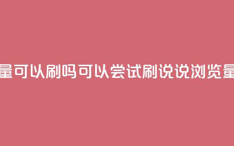 qq说说浏览量可以刷吗(可以尝试刷qq说说浏览量吗) 第1张 qq说说浏览量可以刷吗(可以尝试刷qq说说浏览量吗) 第1张